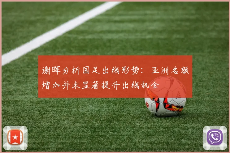谢晖分析国足出线形势：亚洲名额增加并未显著提升出线机会